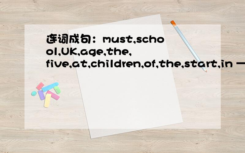 连词成句：must,school,UK,age,the,five,at,children,of,the,start,in ——————————.