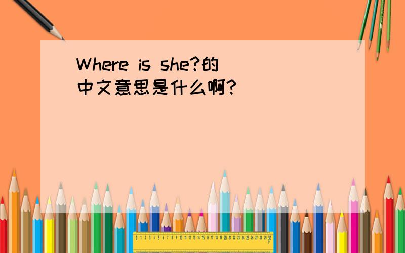 Where is she?的中文意思是什么啊?