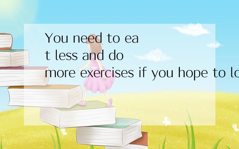 You need to eat less and do more exercises if you hope to lose w____