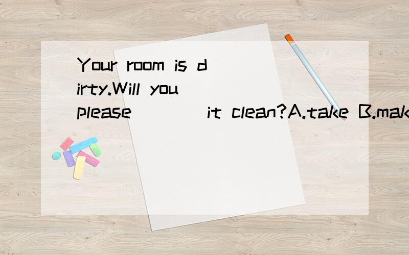 Your room is dirty.Will you please____it clean?A.take B.make C.let D.tidy