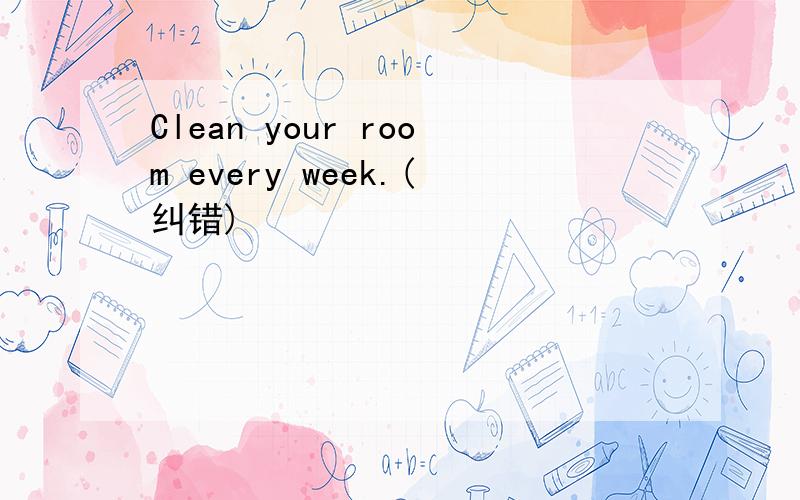 Clean your room every week.(纠错)