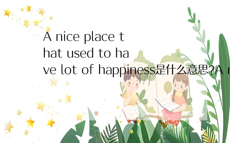 A nice place that used to have lot of happiness是什么意思?A nice place that used to have lot of happiness,love U more and more each day as times goes by Casablanca是什么意思?