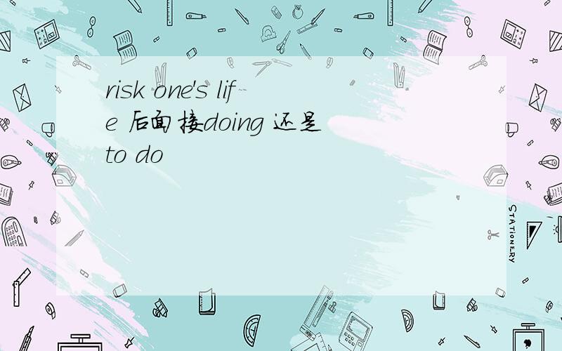 risk one's life 后面接doing 还是 to do