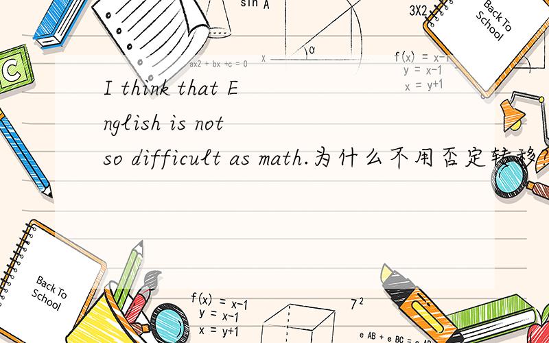 I think that English is not so difficult as math.为什么不用否定转移?