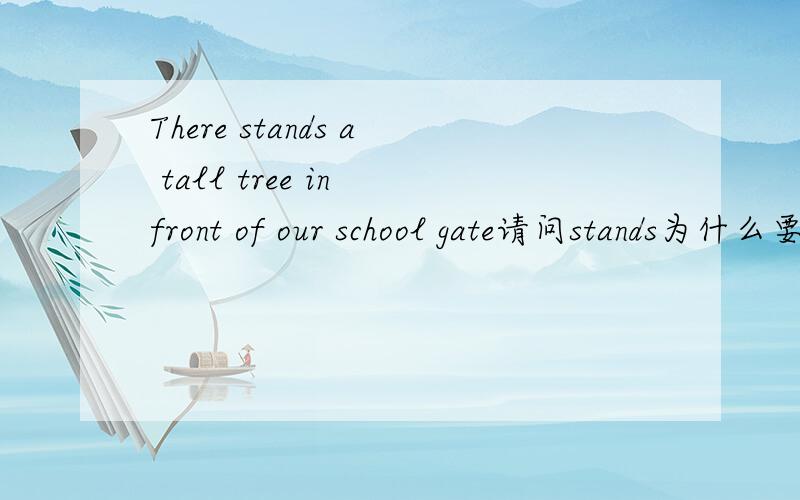 There stands a tall tree in front of our school gate请问stands为什么要加S.