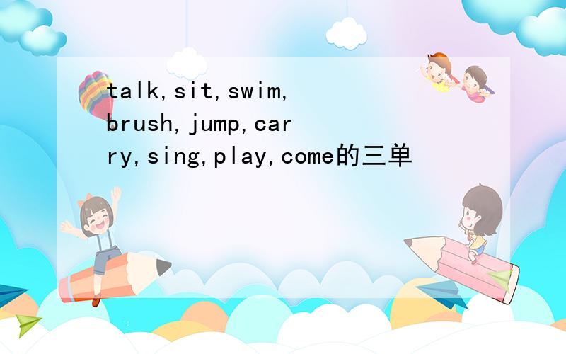 talk,sit,swim,brush,jump,carry,sing,play,come的三单