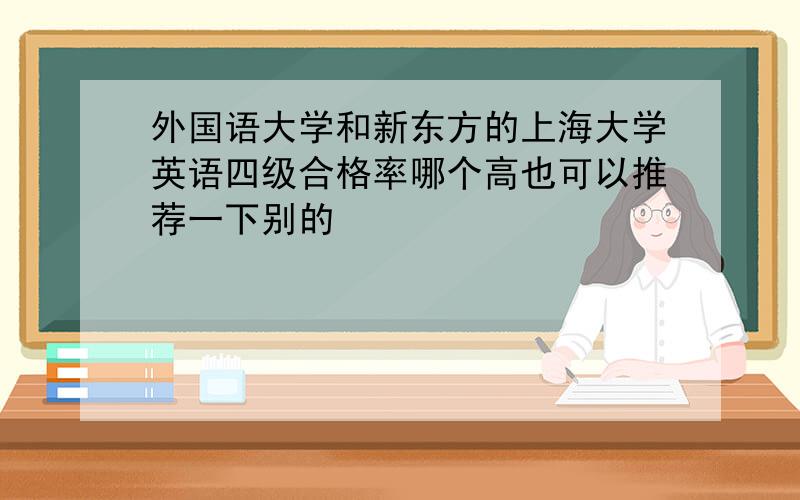 外国语大学和新东方的上海大学英语四级合格率哪个高也可以推荐一下别的