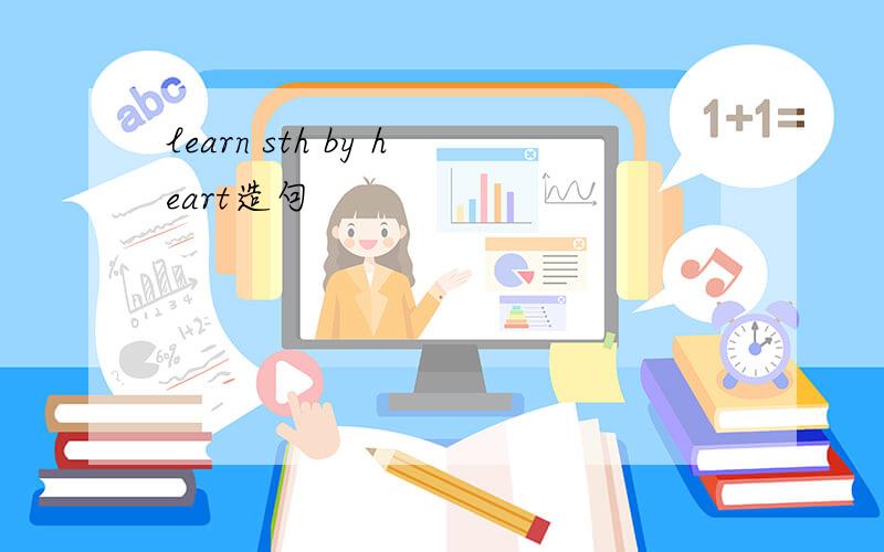 learn sth by heart造句