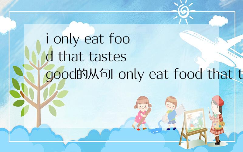 i only eat food that tastes good的从句I only eat food that tastes good.How important is keeping healthy to you?A group of young people got together to discuss this question.Here’s part of their discussion.Peter:I’d like to stay healthy,but to