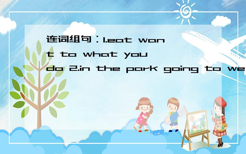 连词组句：1.eat want to what you do 2.in the park going to we have are a picnic .3.going to tomorrow its snow4.trumpet playing is the daming.5.birthday party having a are they.