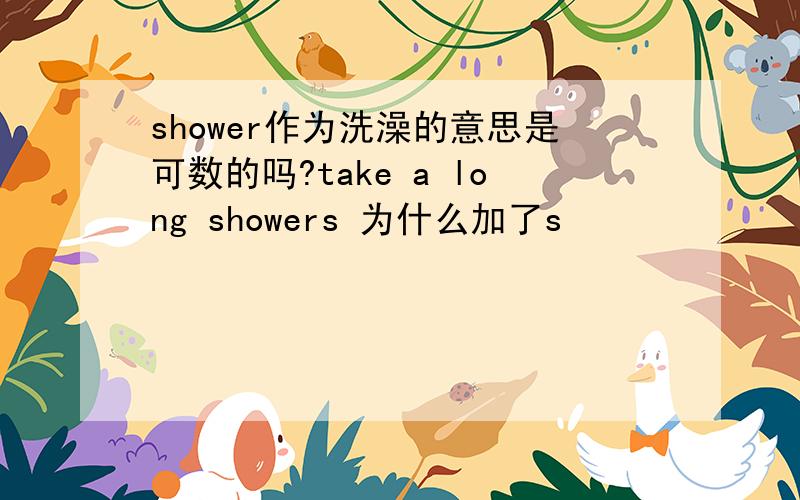 shower作为洗澡的意思是可数的吗?take a long showers 为什么加了s