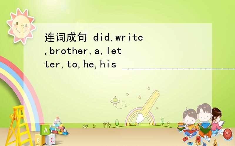 连词成句 did,write,brother,a,letter,to,he,his __________________________________?