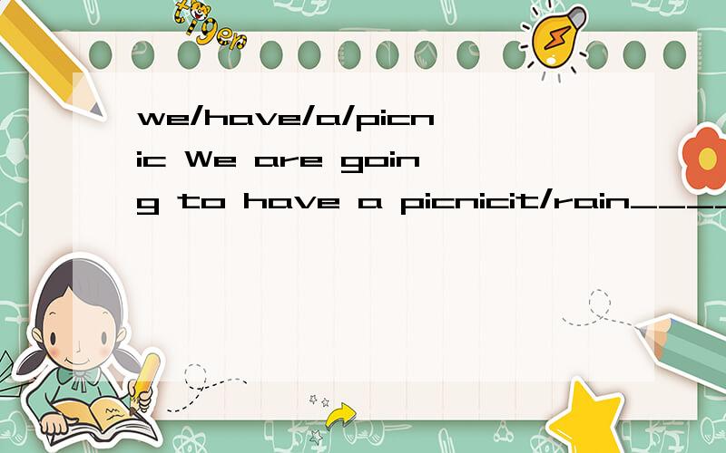 we/have/a/picnic We are going to have a picnicit/rain____________I/watch tv____________they/have/a/football game____________joe/go/to/the park____________