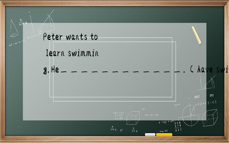 Peter wants to learn swimming.He____________.(have swimming lessons,September-October)
