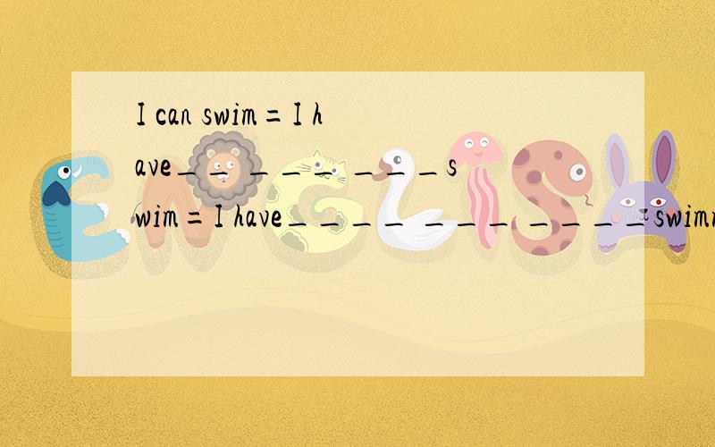 I can swim=I have__ ___ ___swim=I have____ ___ ____swimming