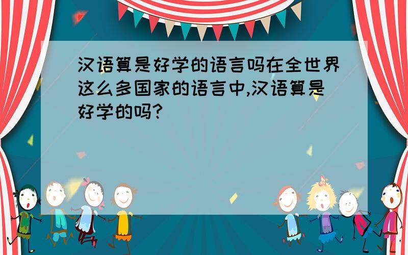 汉语算是好学的语言吗在全世界这么多国家的语言中,汉语算是好学的吗?