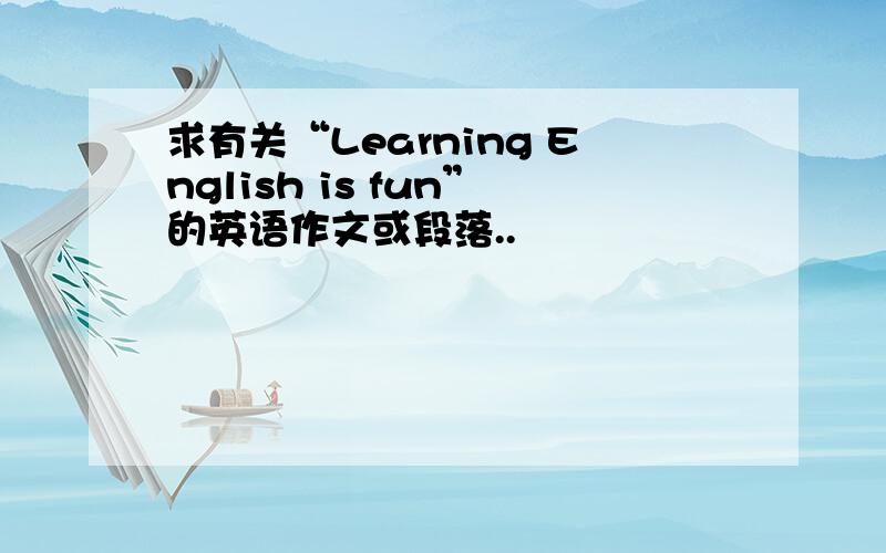 求有关“Learning English is fun”的英语作文或段落..