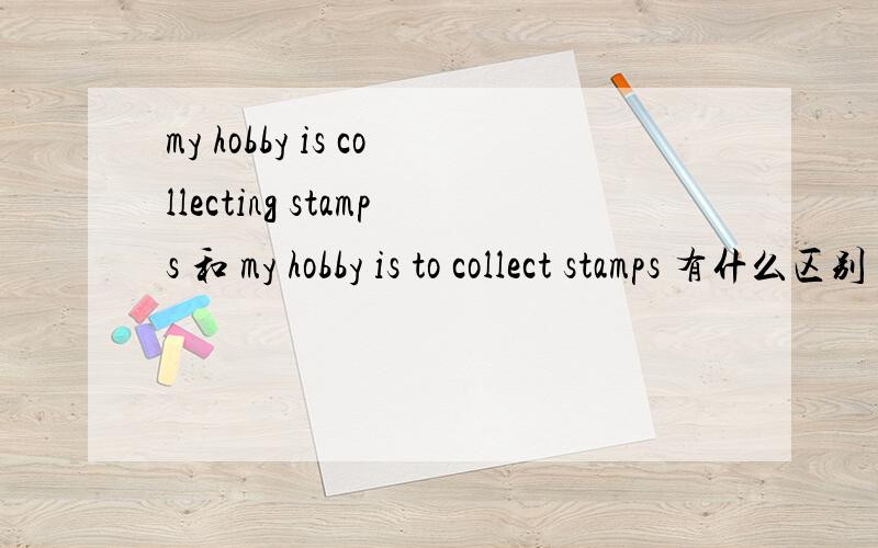 my hobby is collecting stamps 和 my hobby is to collect stamps 有什么区别