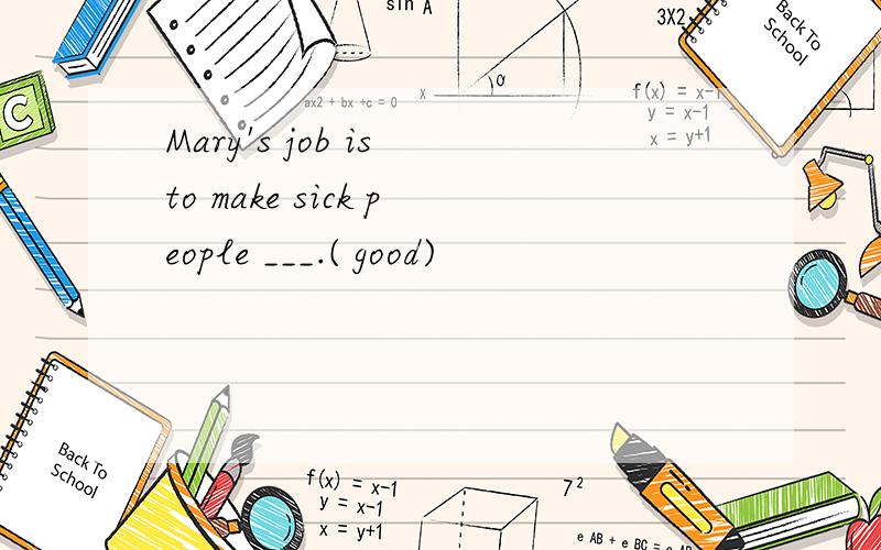 Mary's job is to make sick people ___.( good)