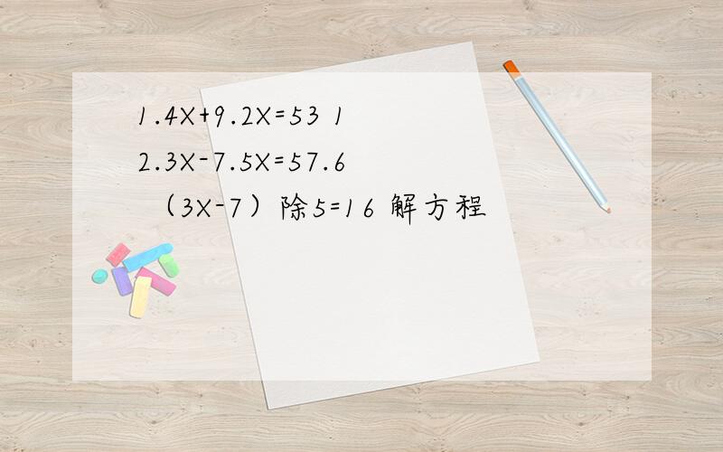 1.4X+9.2X=53 12.3X-7.5X=57.6 （3X-7）除5=16 解方程
