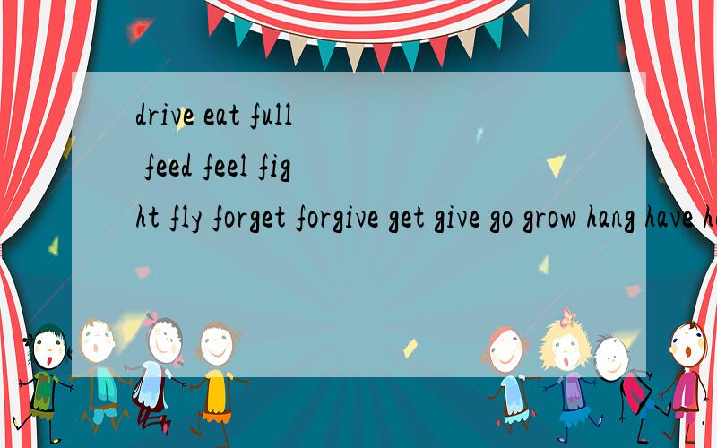 drive eat full feed feel fight fly forget forgive get give go grow hang have hear的过去式和过去分词hide hdd hurt 的过去式和过去分词