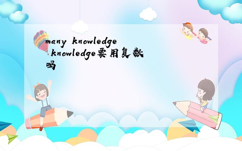 many knowledge knowledge要用复数吗