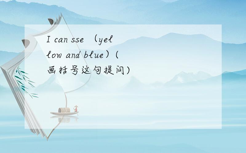 I can sse （yellow and blue）(画括号这句提问)
