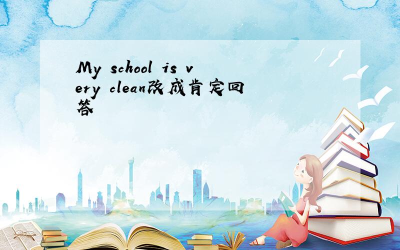 My school is very clean改成肯定回答