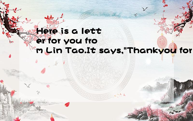 Here is a letter for you from Lin Tao.It says,