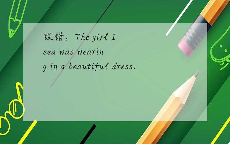 改错：The girl I sea was wearing in a beautiful dress.