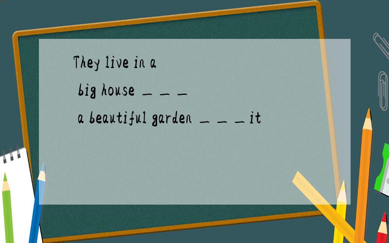They live in a big house ___ a beautiful garden ___it