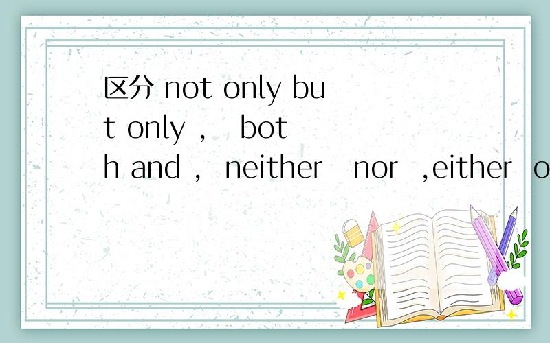 区分 not only but only ,   both and ,  neither   nor  ,either  or不要太多,