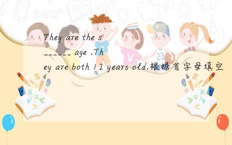 They are the s______ age .They are both 12 years old.根据首字母填空