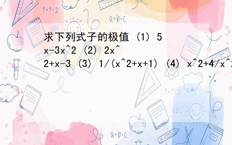 求下列式子的极值 (1) 5x-3x^2 (2) 2x^2+x-3 (3) 1/(x^2+x+1) (4) x^2+4/x^2 感激不尽