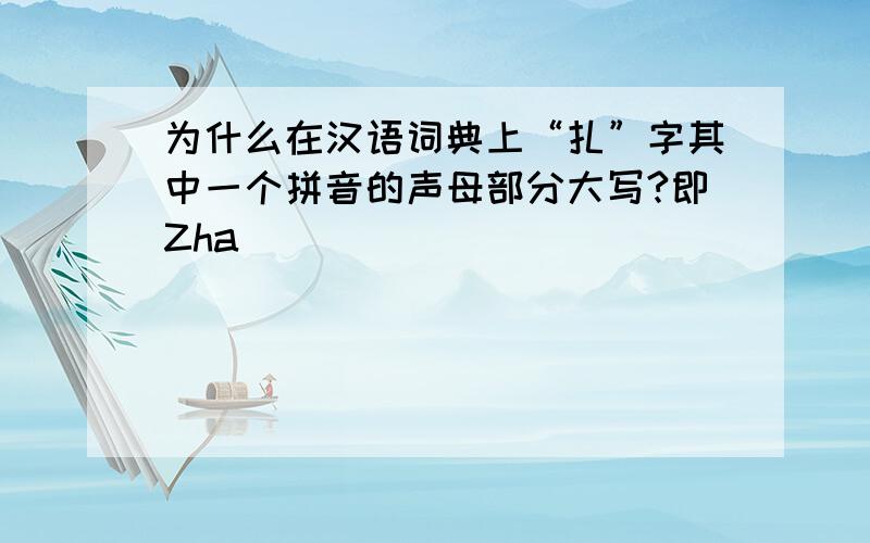 为什么在汉语词典上“扎”字其中一个拼音的声母部分大写?即Zha