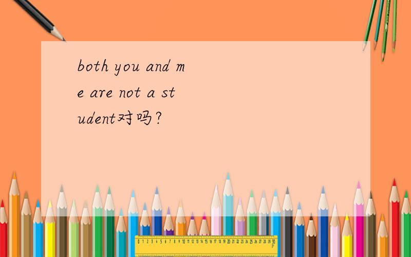 both you and me are not a student对吗?