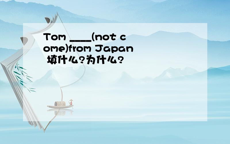 Tom ____(not come)from Japan 填什么?为什么?