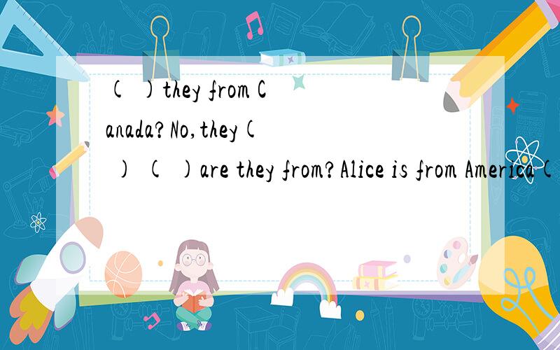 ( )they from Canada?No,they( ) ( )are they from?Alice is from America( )Betty is from England