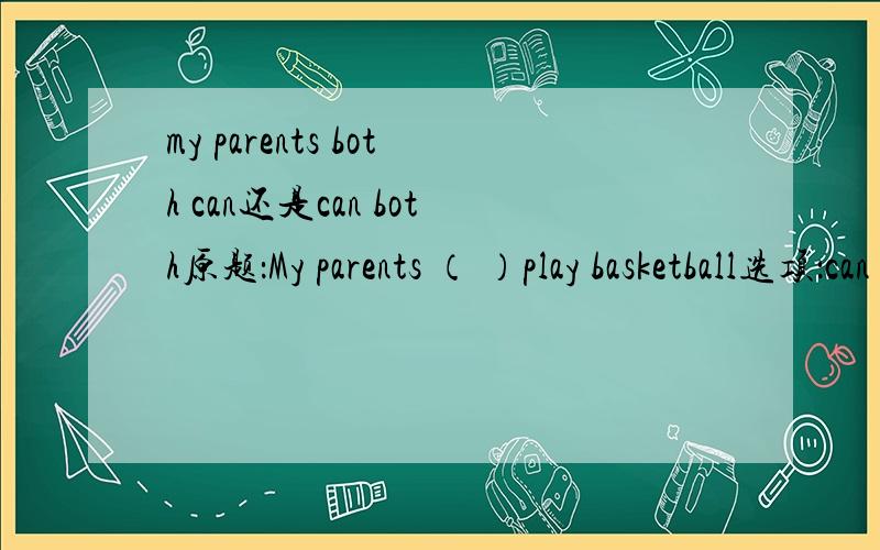 my parents both can还是can both原题：My parents （ ）play basketball选项：can both ,both can请说明下原因