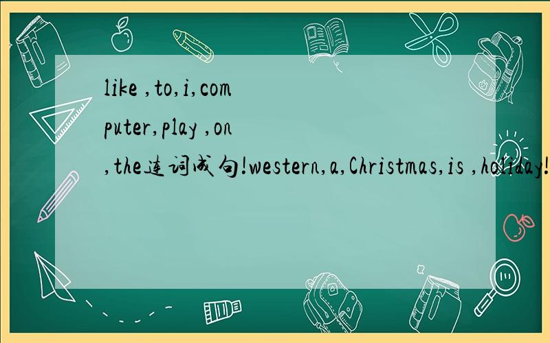 like ,to,i,computer,play ,on,the连词成句!western,a,Christmas,is ,holiday!