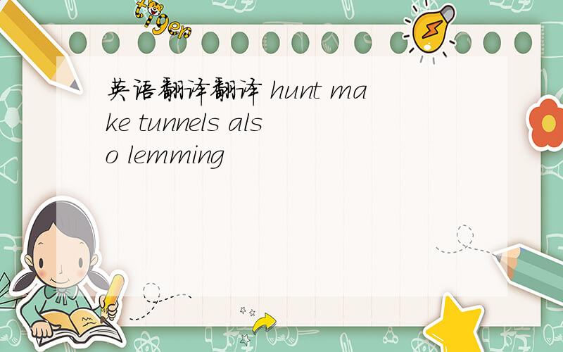 英语翻译翻译 hunt make tunnels also lemming