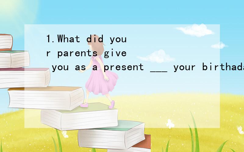 1.What did your parents give you as a present ___ your birthaday?A to B for C at D with2.Two hours ___ enough time to finish reading the book?A is B are C were D was Thank you very much for the invition同意句Thanks ___ ___ for the invition