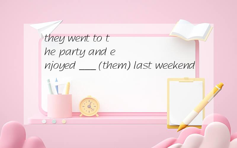 they went to the party and enjoyed ___(them) last weekend