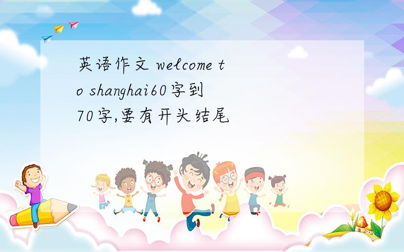 英语作文 welcome to shanghai60字到70字,要有开头结尾