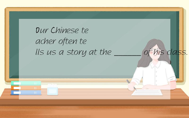 Our Chinese teacher often tells us a story at the ______ of his class.(begin)