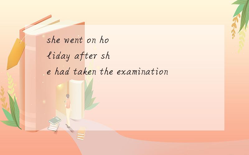 she went on holiday after she had taken the examination