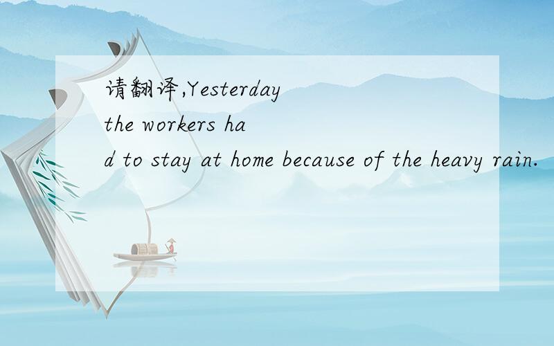 请翻译,Yesterday the workers had to stay at home because of the heavy rain.