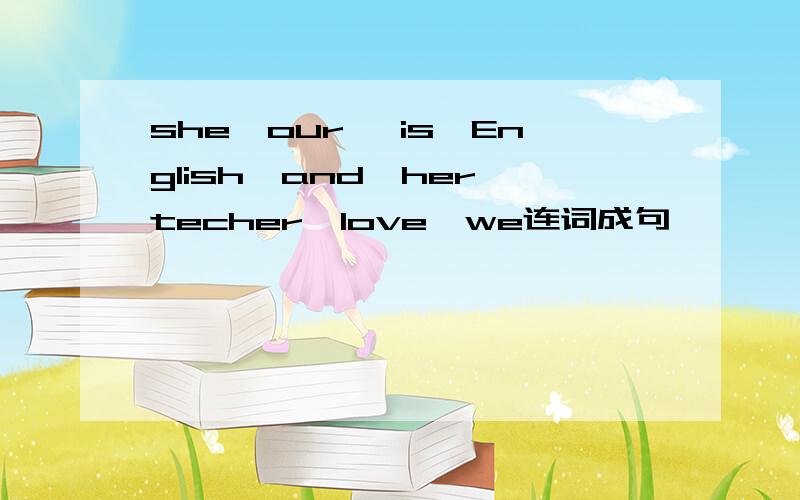 she,our ,is,English,and,her,techer,love,we连词成句