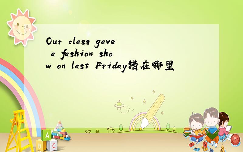 Our class gave a fashion show on last Friday错在哪里