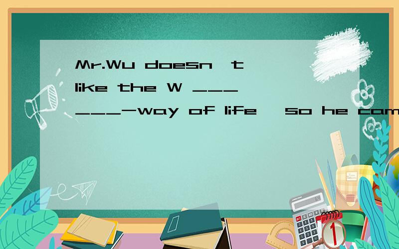 Mr.Wu doesn't like the W ______-way of life ,so he came back to our hometown last year.